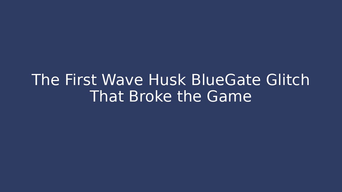 The First Wave Husk BlueGate Glitch That Broke the Game - Critter Realm