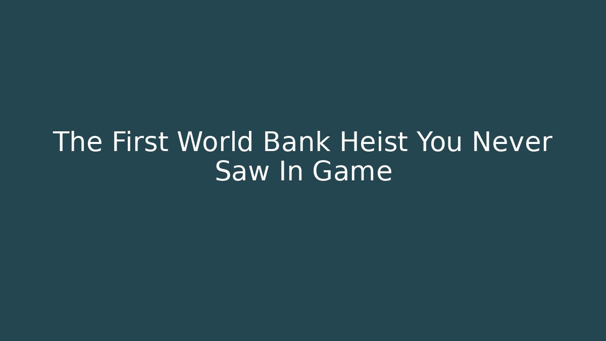 The First World Bank Heist You Never Saw In Game