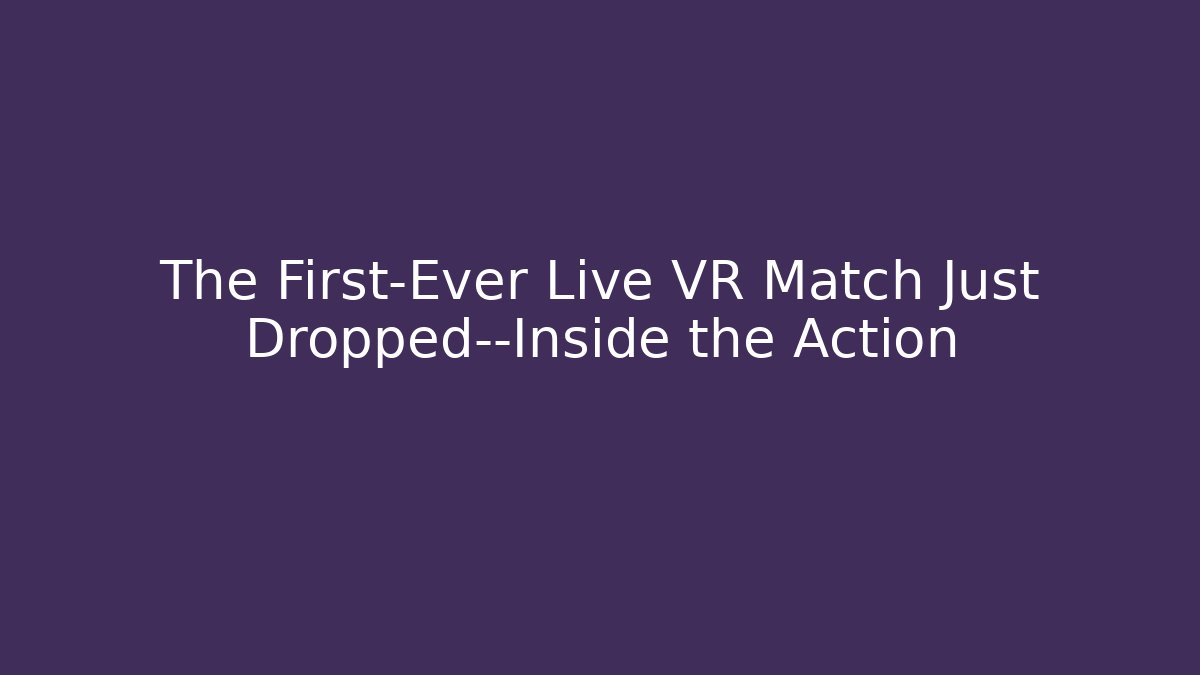 The First-Ever Live VR Match Just Dropped—Inside the Action