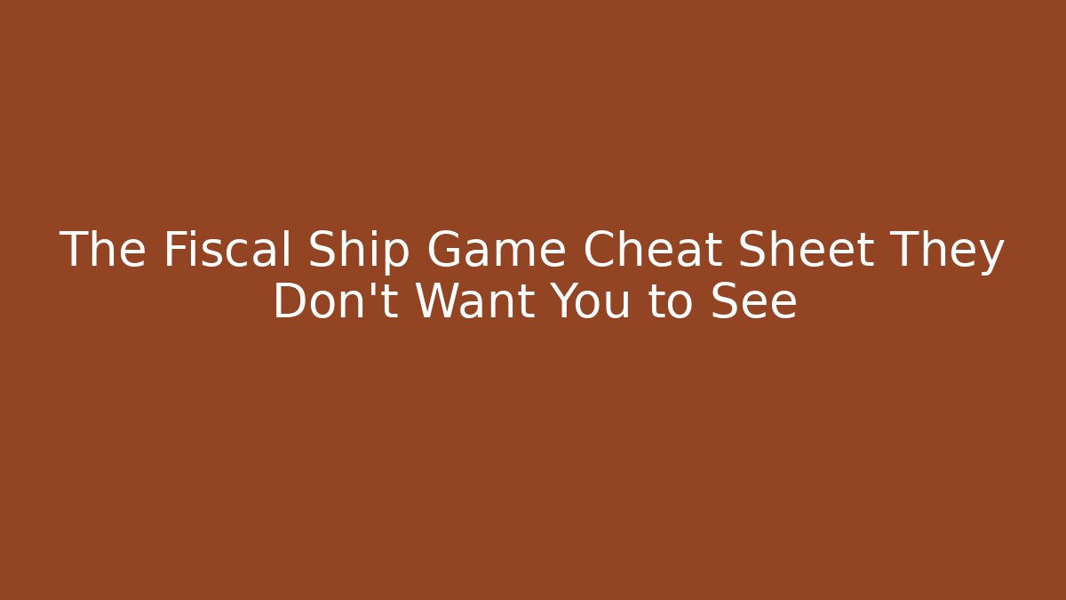 The Fiscal Ship Game Cheat Sheet They Don't Want You to See