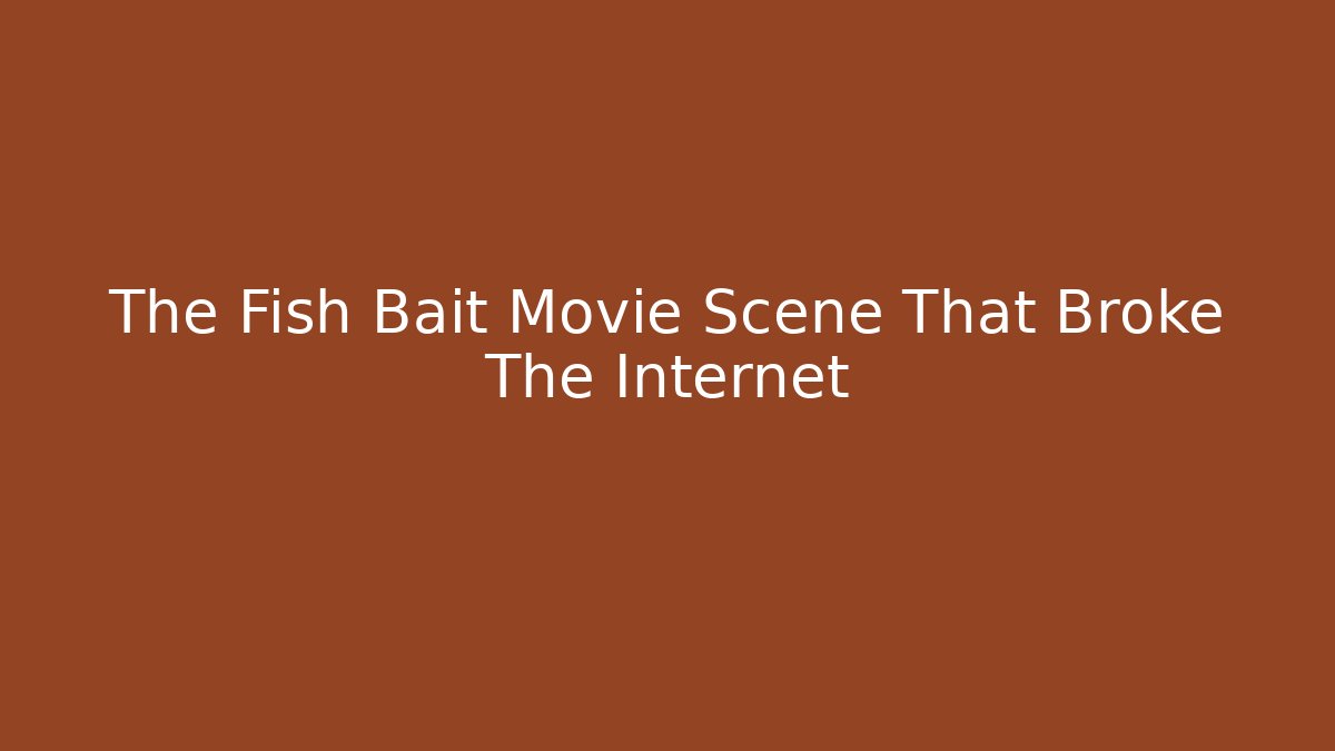The Fish Bait Movie Scene That Broke The Internet