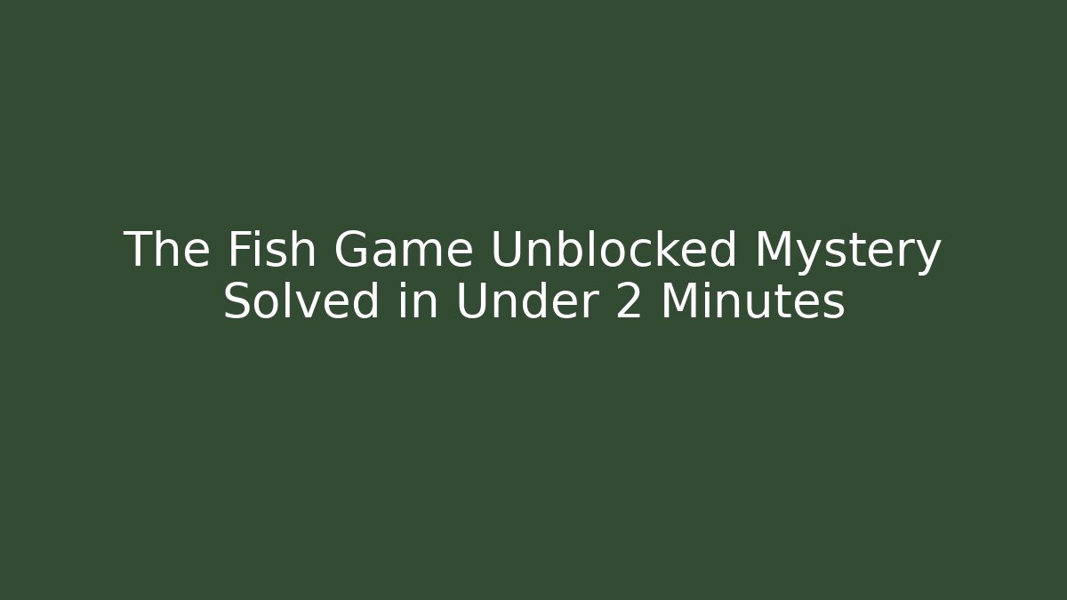 The Fish Game Unblocked Mystery Solved in Under 2 Minutes