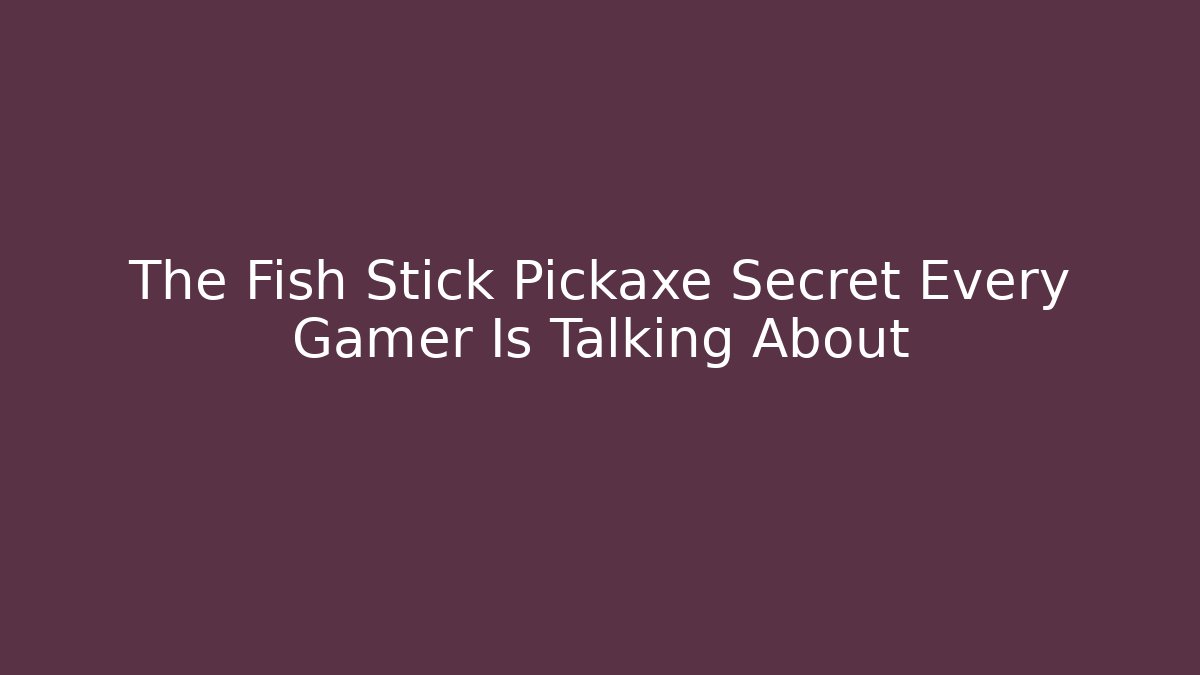 The Fish Stick Pickaxe Secret Every Gamer Is Talking About