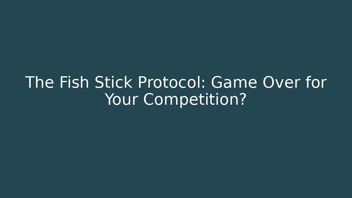 The Fish Stick Protocol: Game Over for Your Competition?