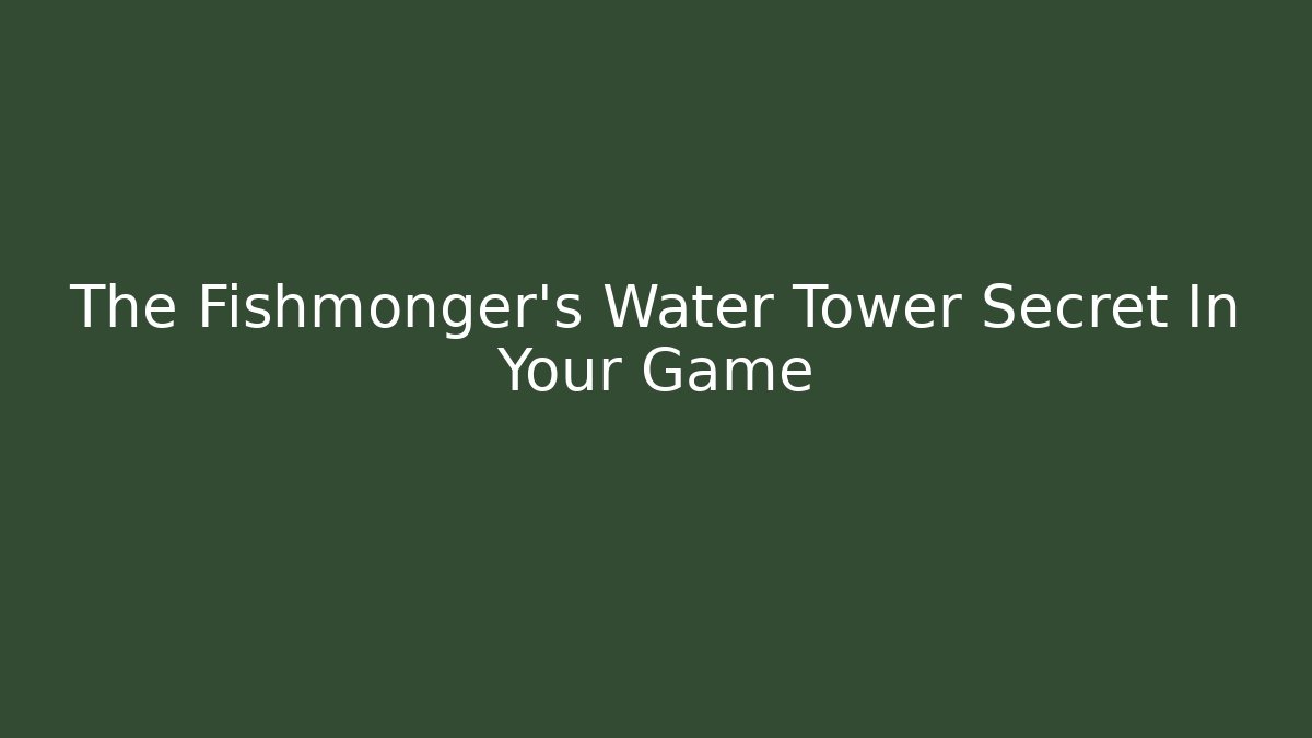 The Fishmonger's Water Tower Secret In Your Game
