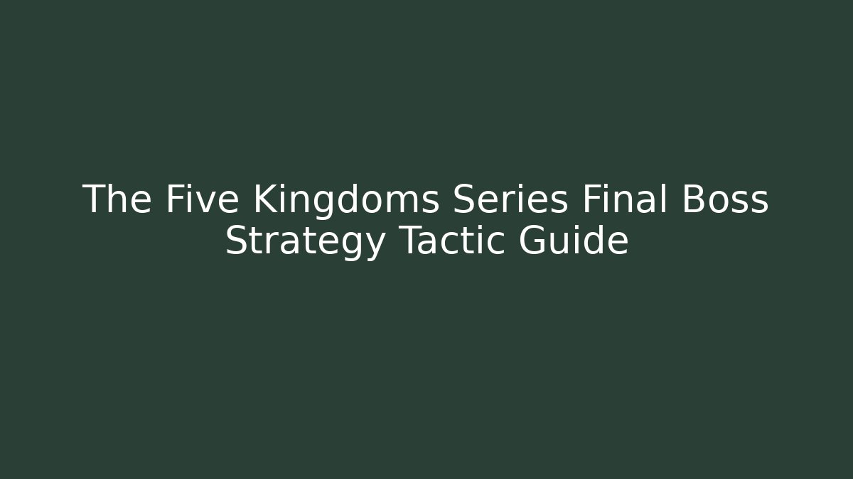The Five Kingdoms Series Final Boss Strategy Tactic Guide