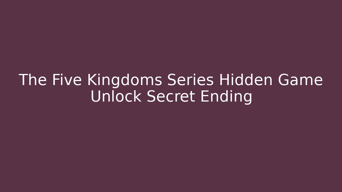The Five Kingdoms Series Hidden Game Unlock Secret Ending