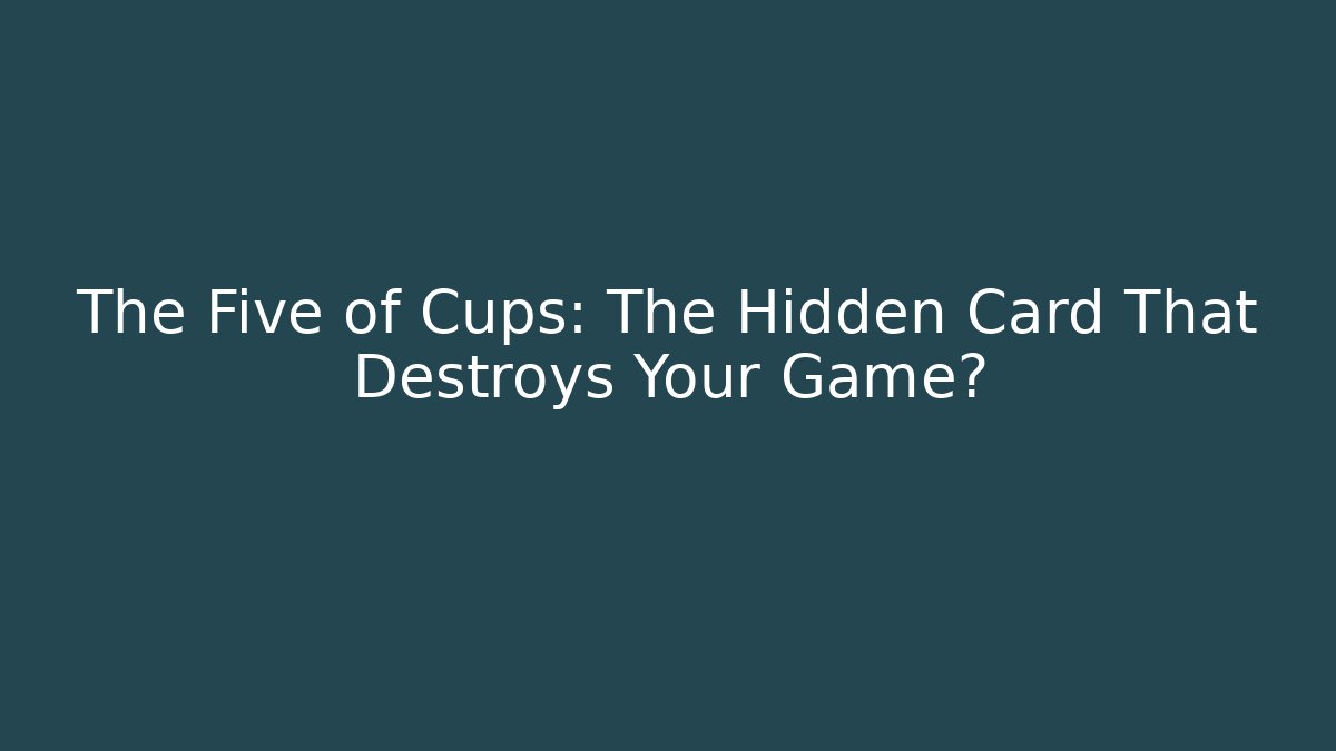 The Five of Cups: The Hidden Card That Destroys Your Game?