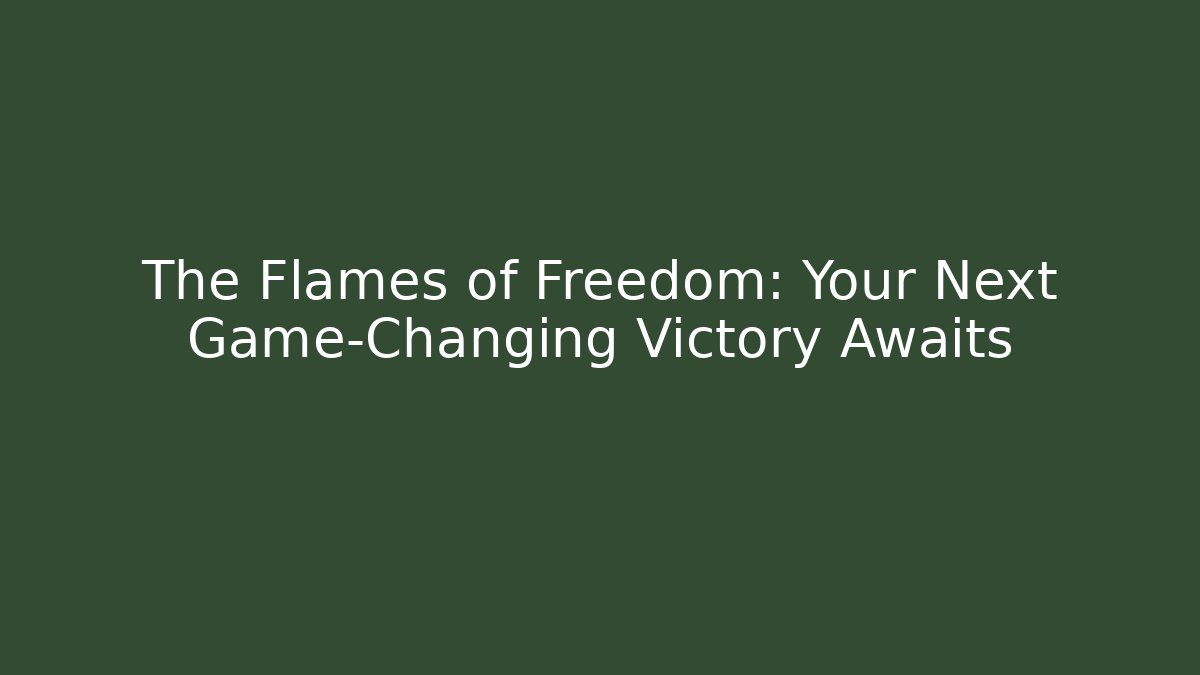 The Flames of Freedom: Your Next Game-Changing Victory Awaits