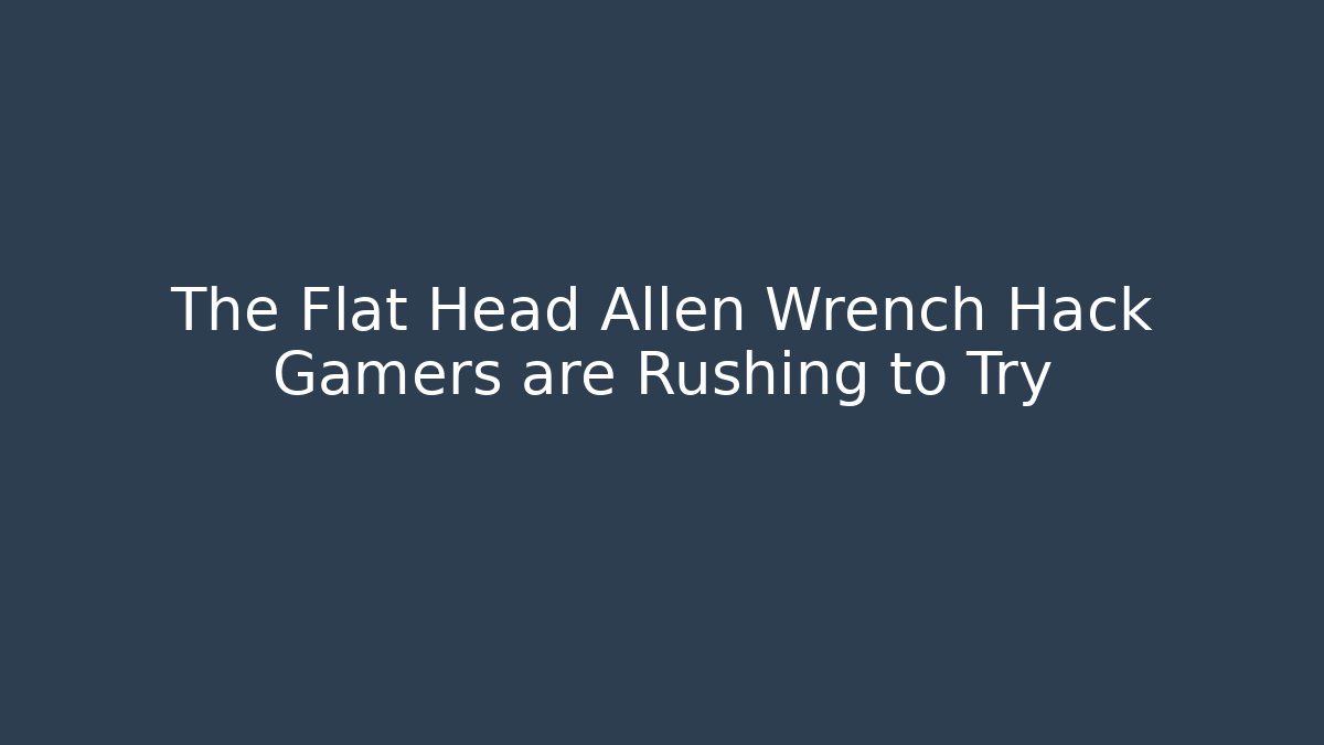 The Flat Head Allen Wrench Hack Gamers are Rushing to Try