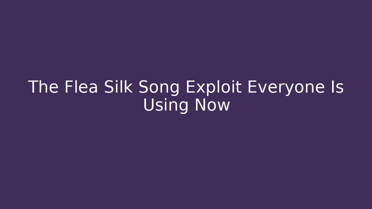 The Flea Silk Song Exploit Everyone Is Using Now - Critter Realm
