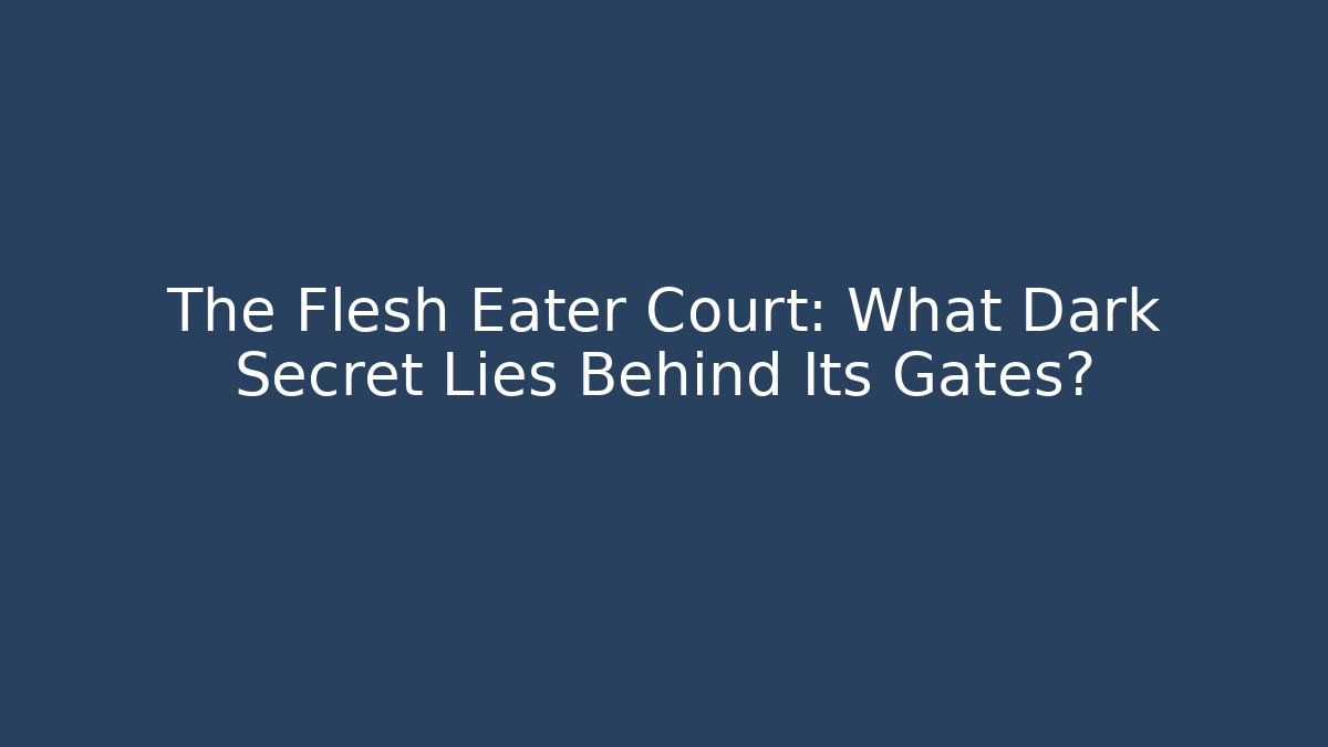 The Flesh Eater Court: What Dark Secret Lies Behind Its Gates?