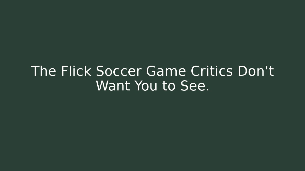 The Flick Soccer Game Critics Don’t Want You to See.
