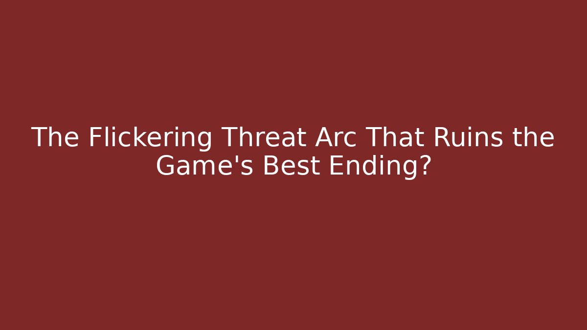 The Flickering Threat Arc That Ruins the Game's Best Ending?