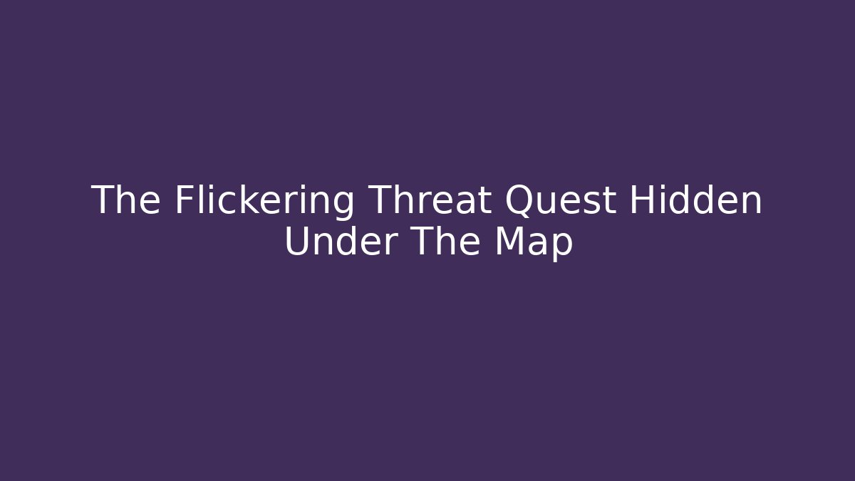 The Flickering Threat Quest Hidden Under The Map