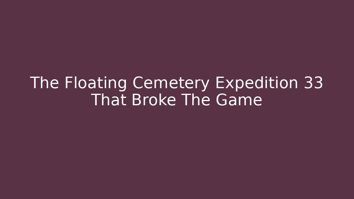 The Floating Cemetery Expedition 33 That Broke The Game