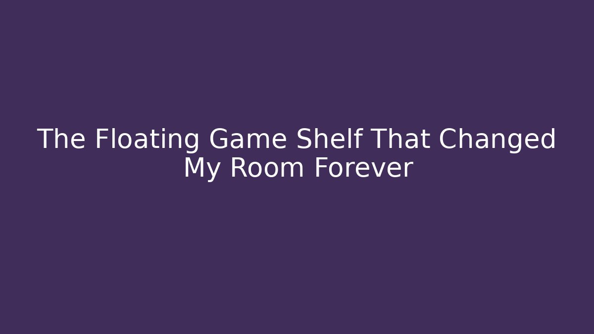 The Floating Game Shelf That Changed My Room Forever