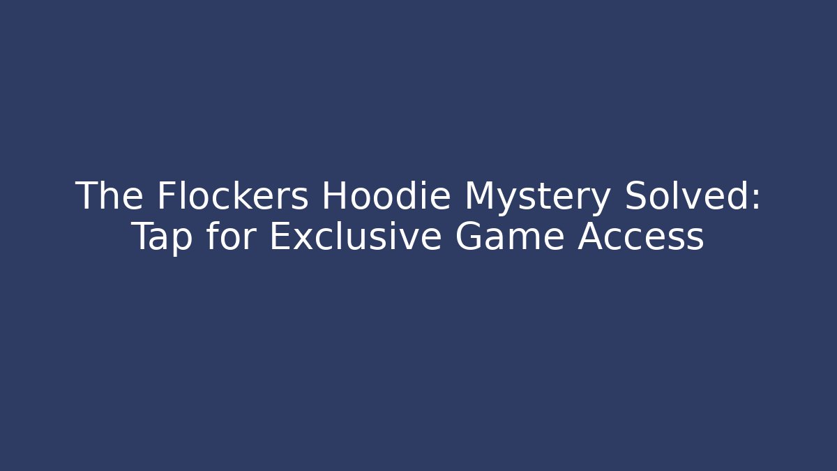 The Flockers Hoodie Mystery Solved: Tap for Exclusive Game Access