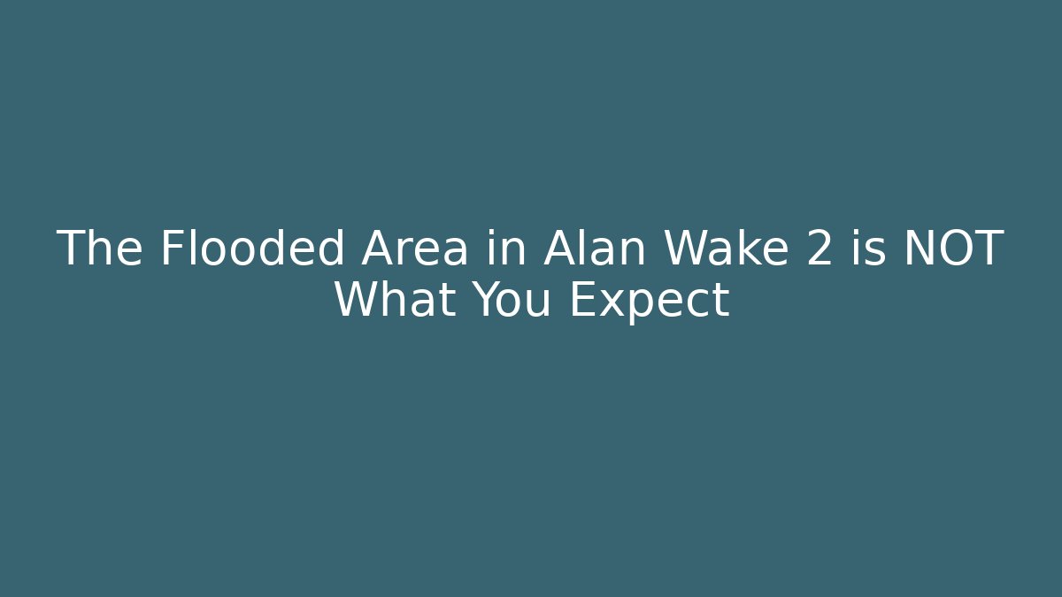 The Flooded Area in Alan Wake 2 is NOT What You Expect