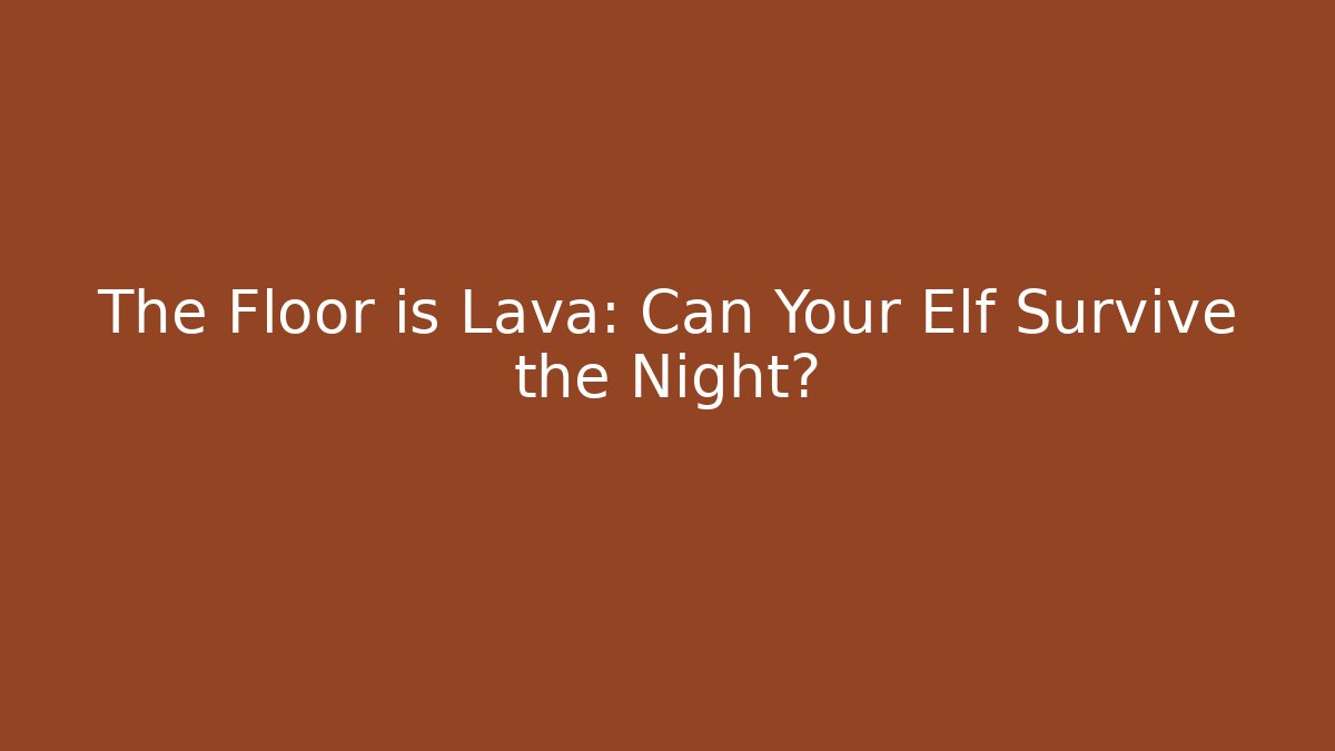 The Floor is Lava: Can Your Elf Survive the Night?