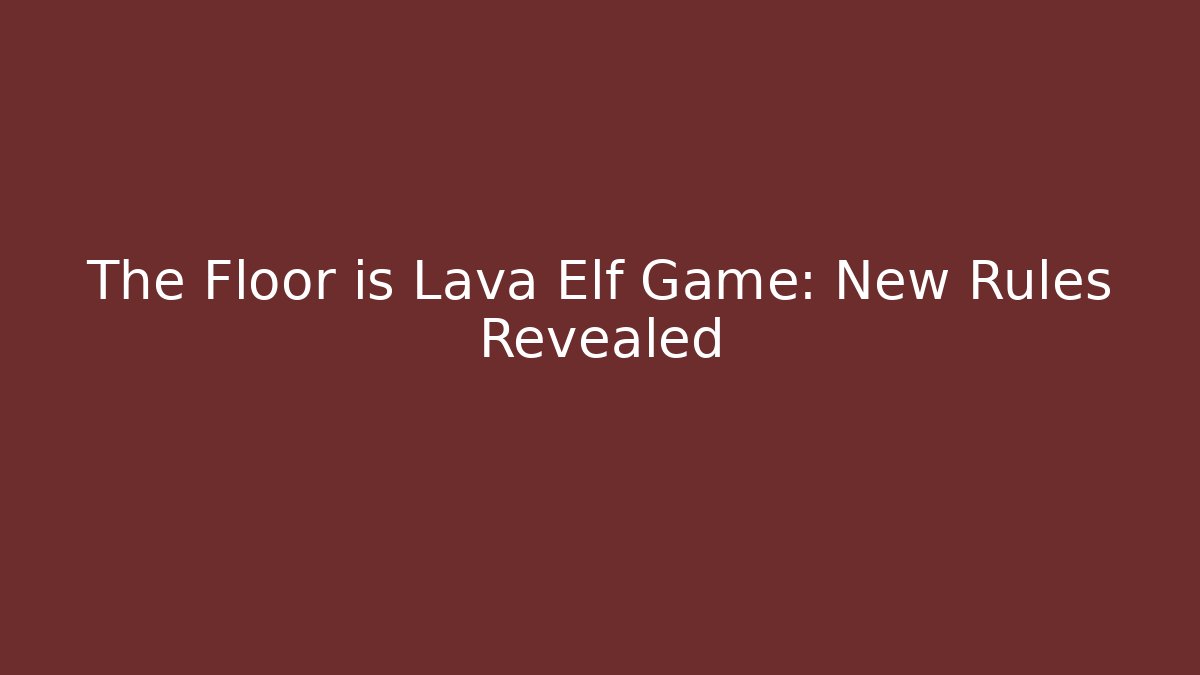 The Floor is Lava Elf Game: New Rules Revealed