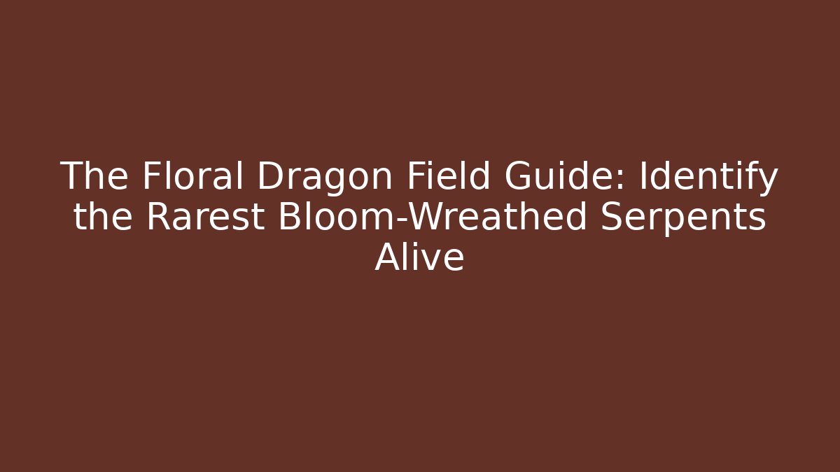 The Floral Dragon Field Guide: Identify the Rarest Bloom-Wreathed Serpents Alive - Critter Realm