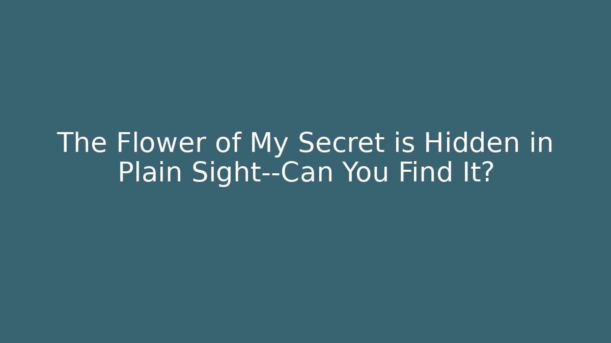 The Flower of My Secret is Hidden in Plain Sight—Can You Find It?