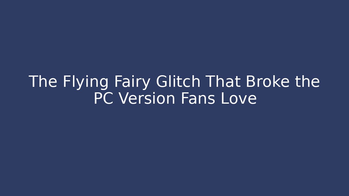 The Flying Fairy Glitch That Broke the PC Version Fans Love