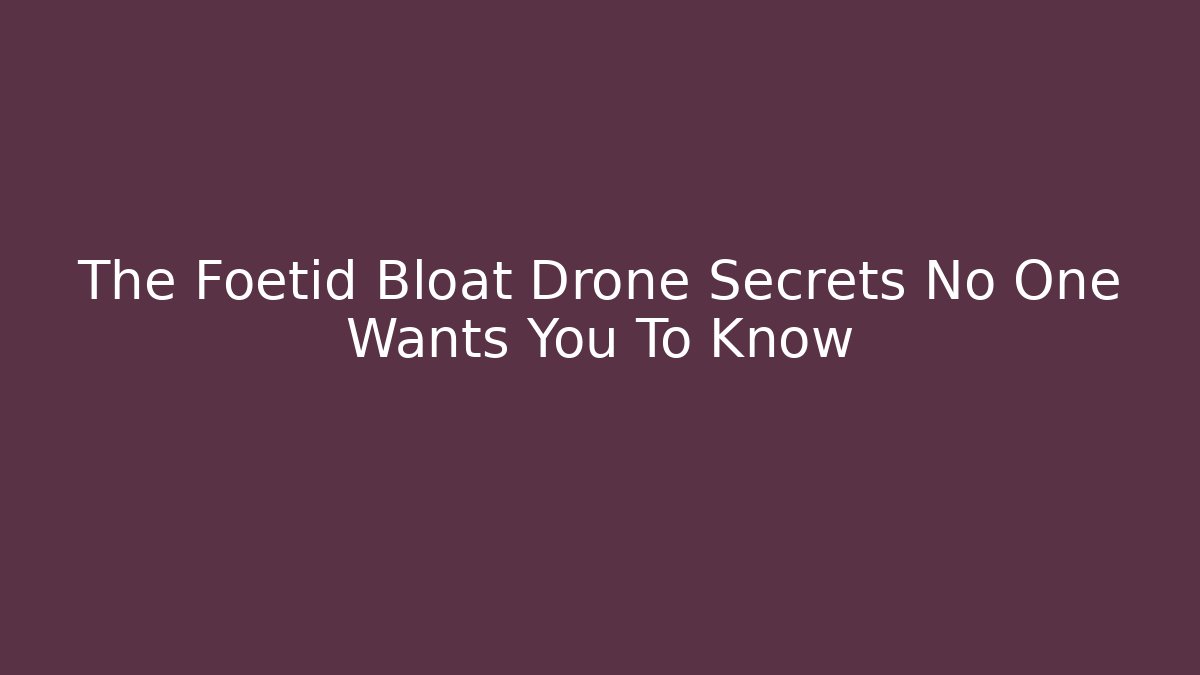 The Foetid Bloat Drone Secrets No One Wants You To Know
