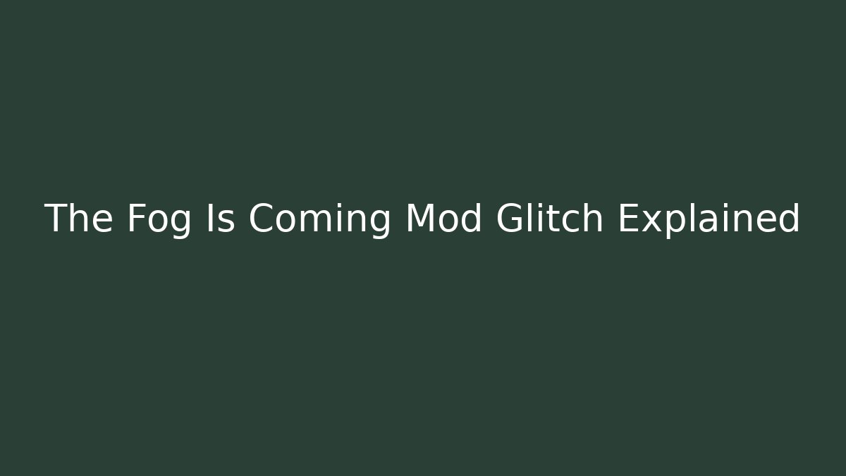 The Fog Is Coming Mod Glitch Explained