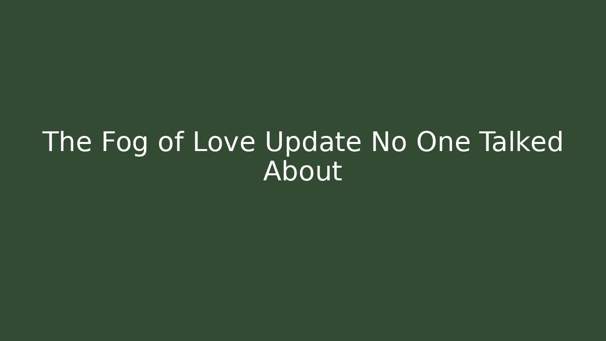 The Fog of Love Update No One Talked About