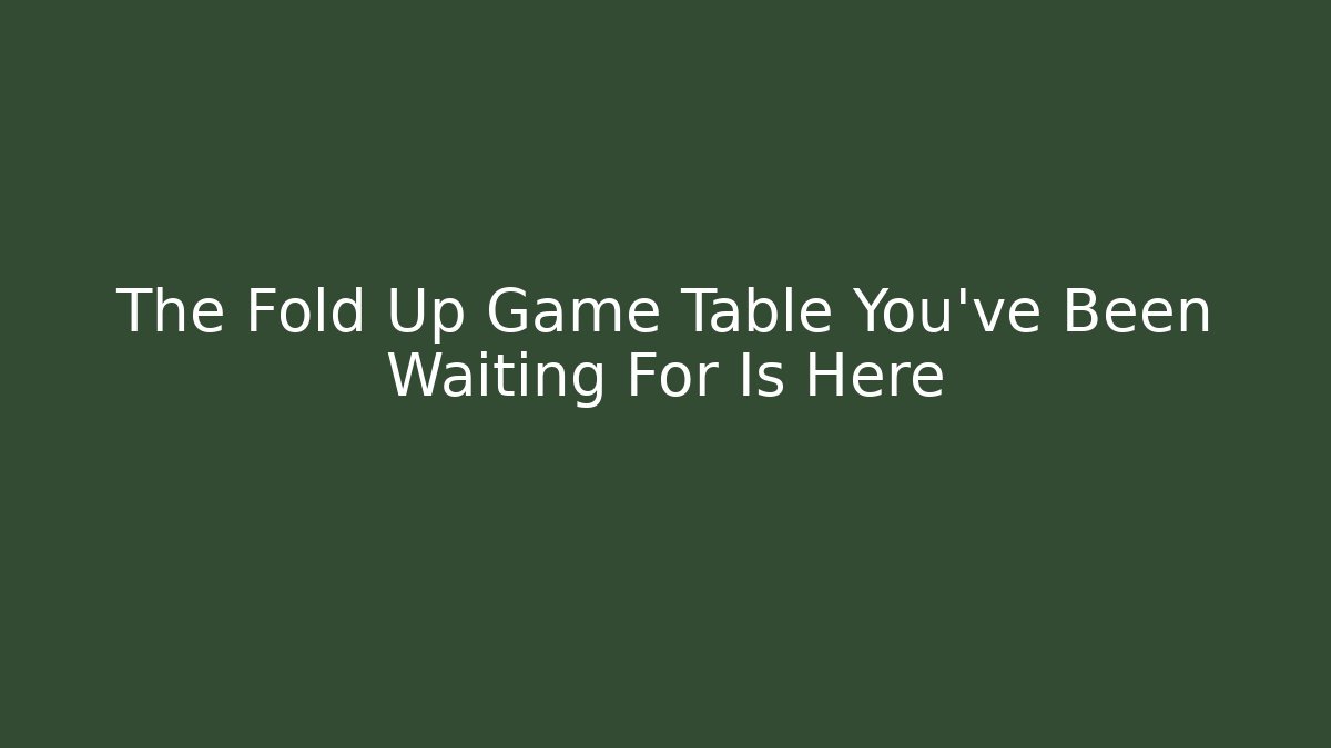 The Fold Up Game Table You've Been Waiting For Is Here