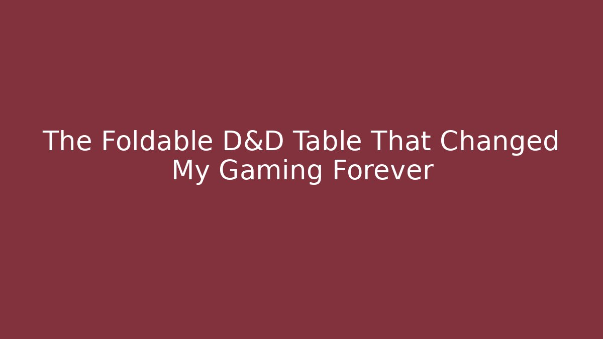 The Foldable D&D Table That Changed My Gaming Forever