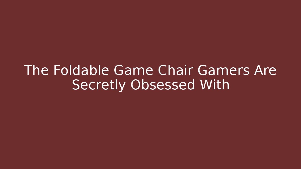 The Foldable Game Chair Gamers Are Secretly Obsessed With