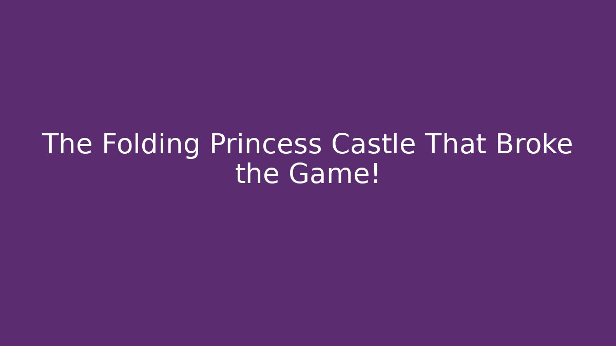 The Folding Princess Castle That Broke the Game!