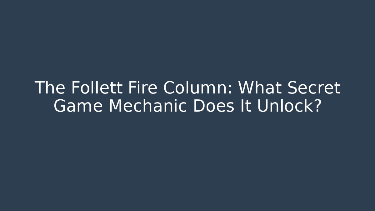 The Follett Fire Column: What Secret Game Mechanic Does It Unlock?