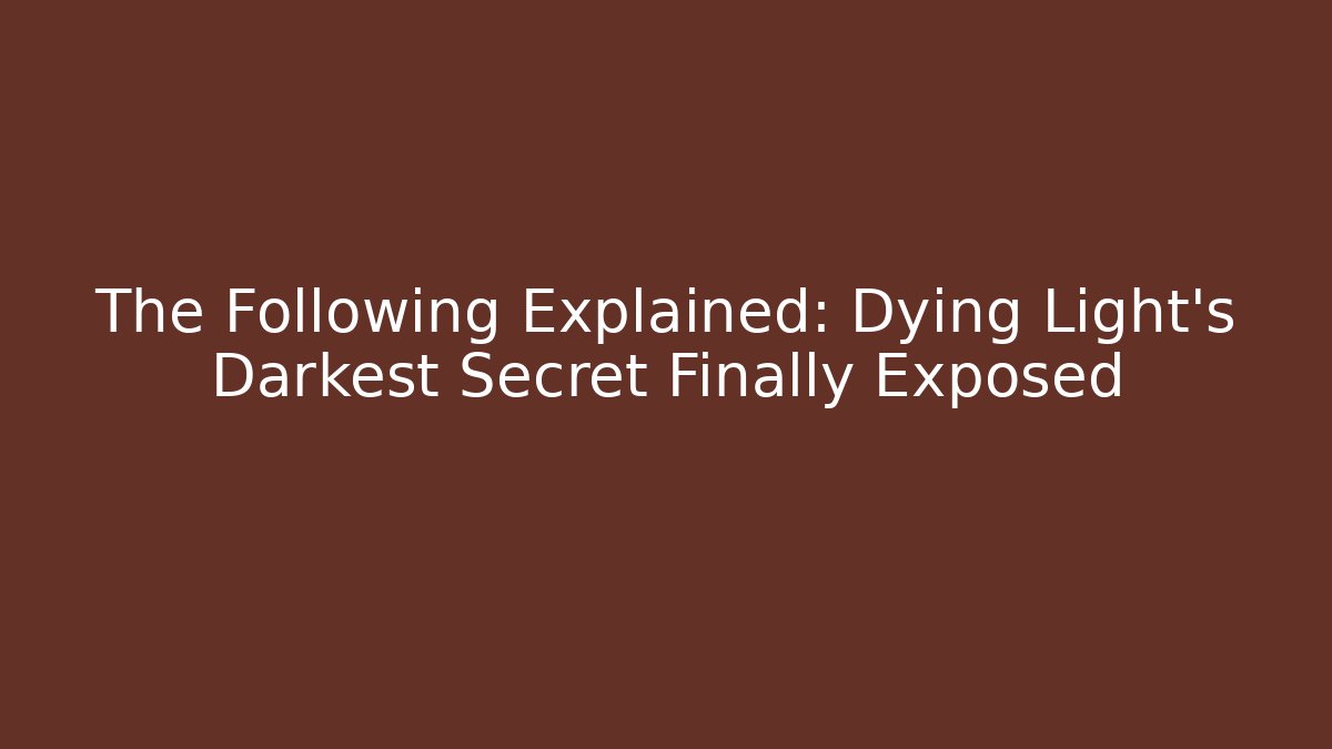 The Following Explained: Dying Light's Darkest Secret Finally Exposed