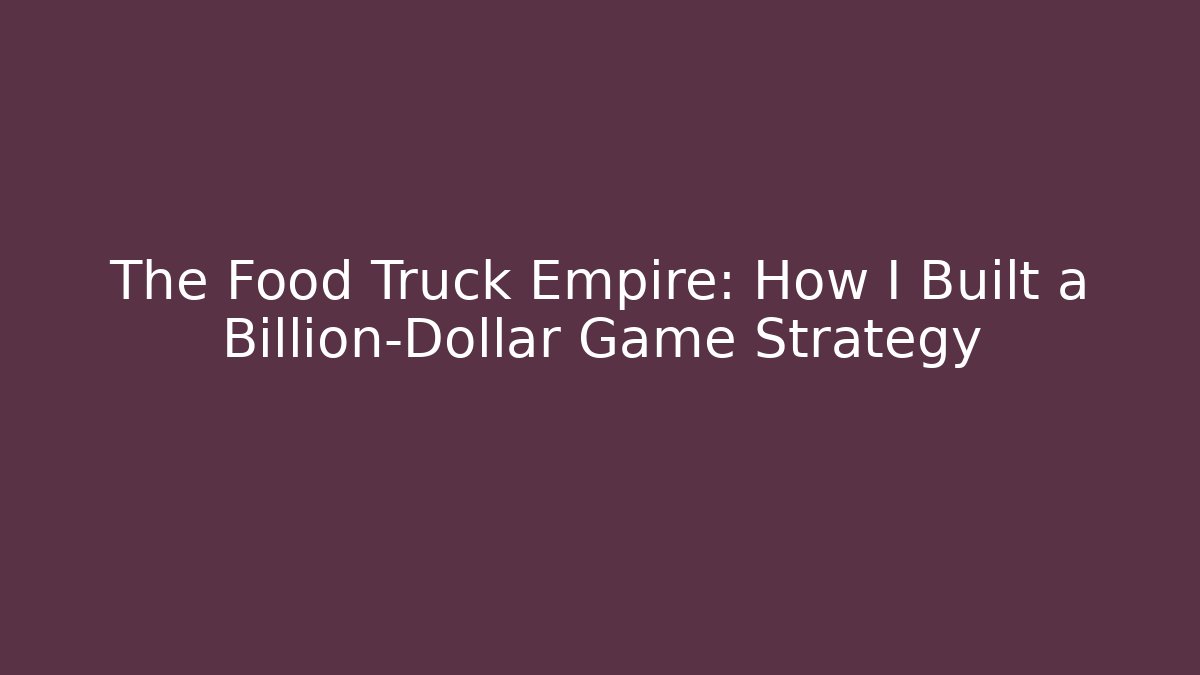 The Food Truck Empire: How I Built a Billion-Dollar Game Strategy