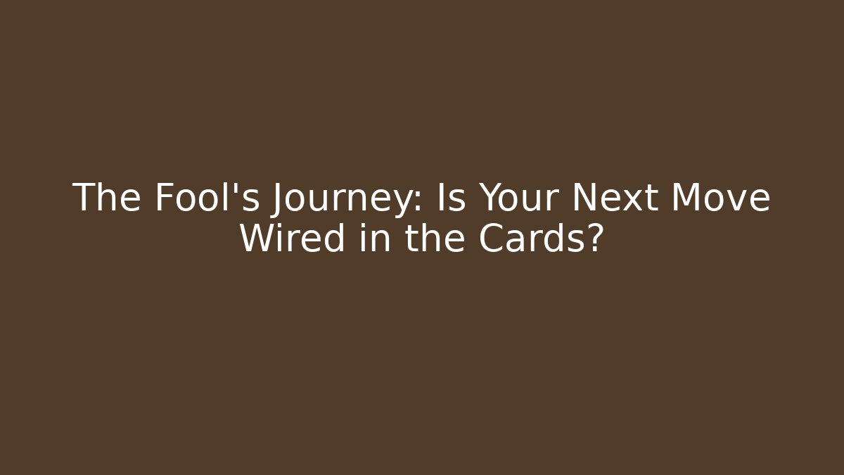 The Fool’s Journey: Is Your Next Move Wired in the Cards?