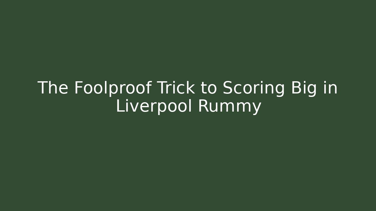 The Foolproof Trick to Scoring Big in Liverpool Rummy