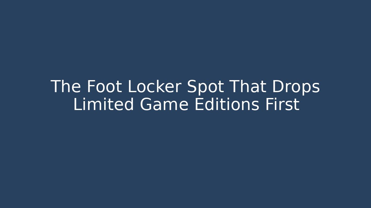 The Foot Locker Spot That Drops Limited Game Editions First