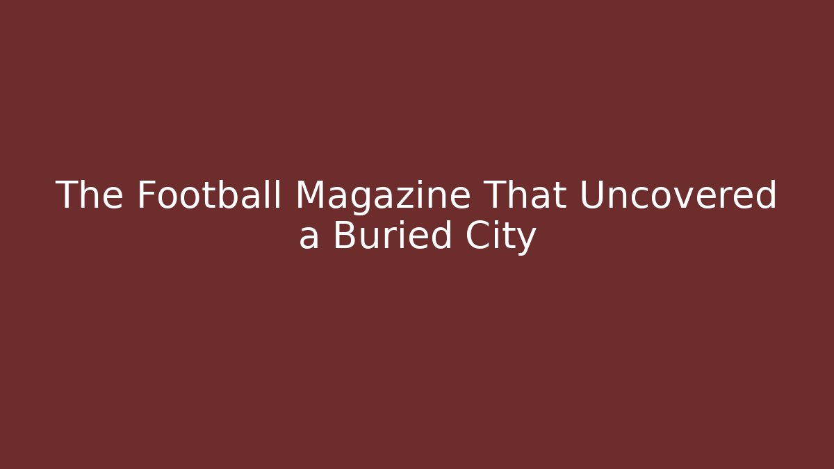 The Football Magazine That Uncovered a Buried City