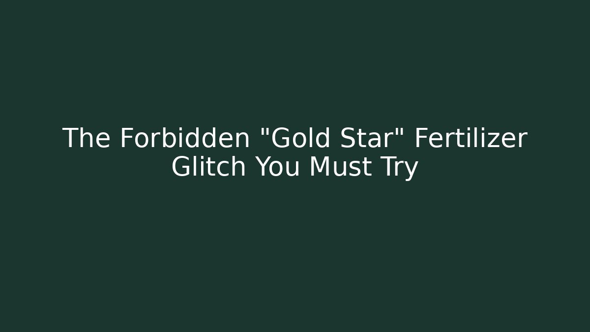 The Forbidden "Gold Star" Fertilizer Glitch You Must Try