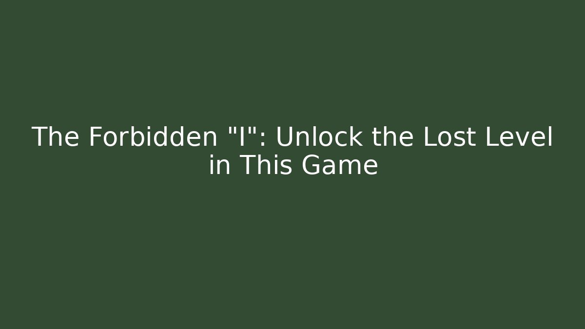 The Forbidden "I": Unlock the Lost Level in This Game