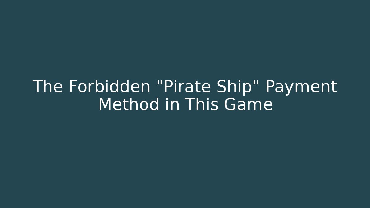 The Forbidden "Pirate Ship" Payment Method in This Game