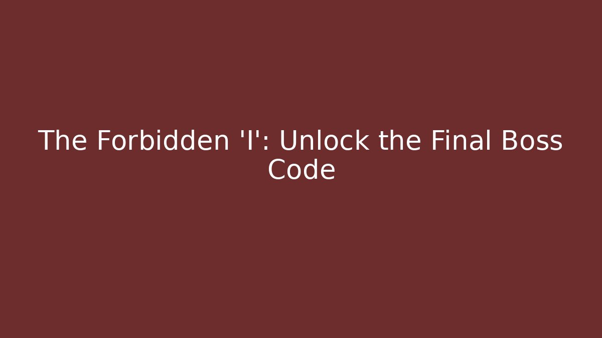 The Forbidden 'I': Unlock the Final Boss Code
