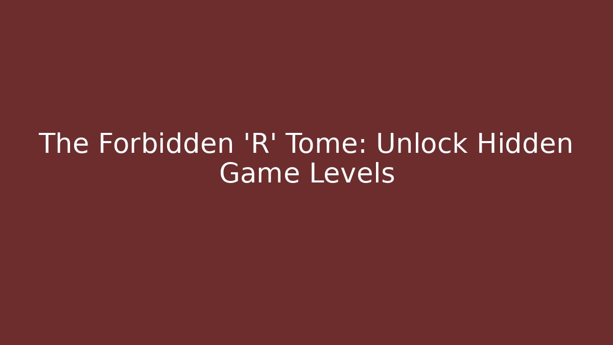 The Forbidden 'R' Tome: Unlock Hidden Game Levels