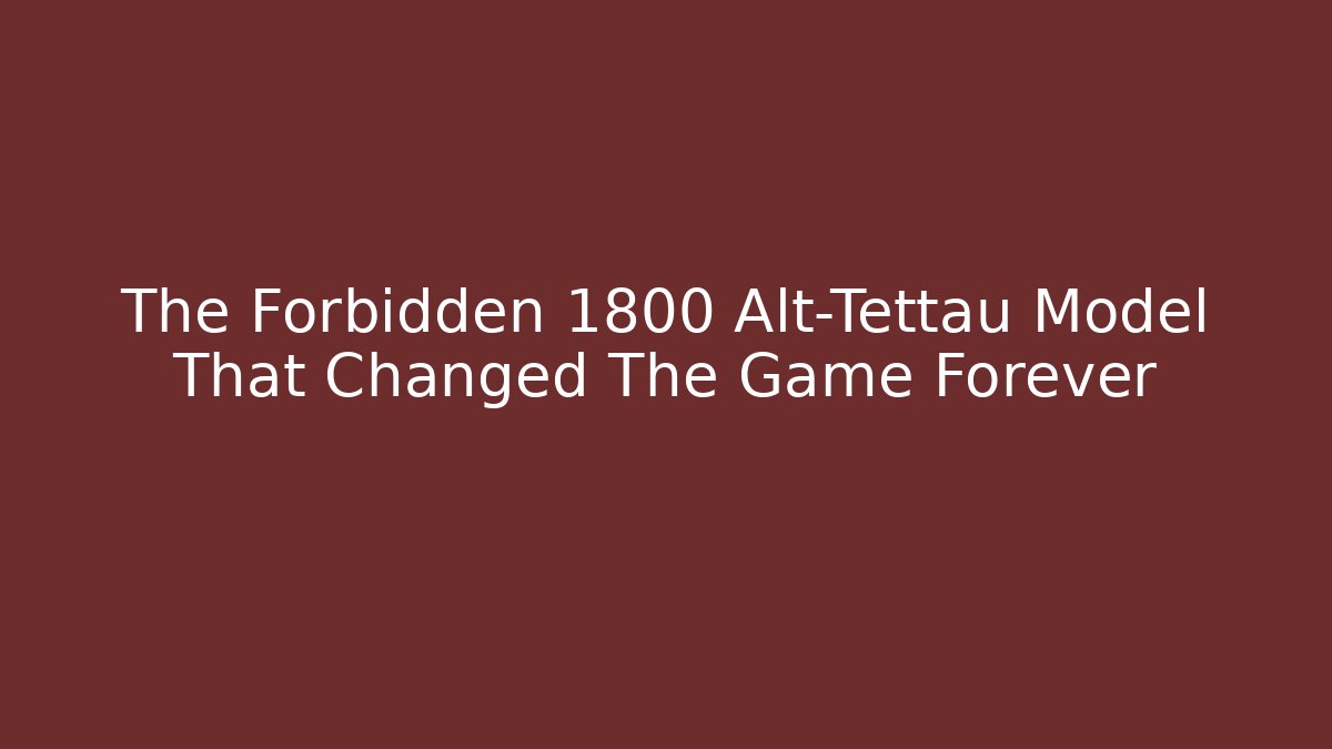 The Forbidden 1800 Alt-Tettau Model That Changed The Game Forever