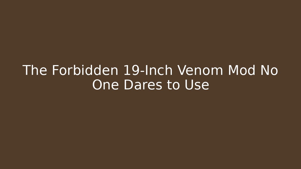 The Forbidden 19-Inch Venom Mod No One Dares to Use