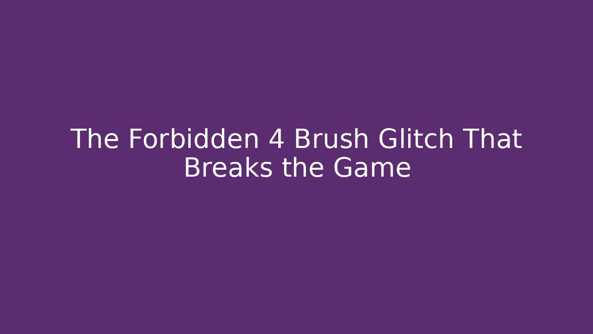The Forbidden 4 Brush Glitch That Breaks the Game
